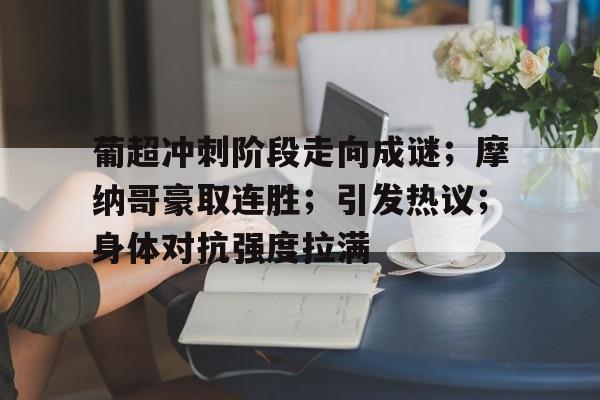 开云-葡超冲刺阶段走向成谜；摩纳哥豪取连胜；引发热议；身体对抗强度拉满的简单介绍